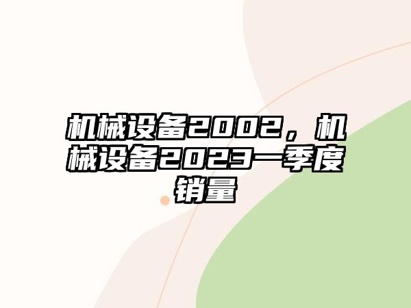 機械設備2002，機械設備2023一季度銷量