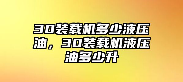 30裝載機(jī)多少液壓油，30裝載機(jī)液壓油多少升