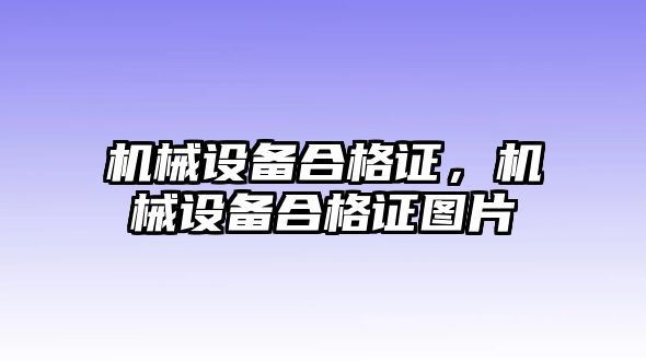 機(jī)械設(shè)備合格證，機(jī)械設(shè)備合格證圖片