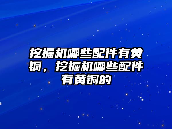 挖掘機哪些配件有黃銅，挖掘機哪些配件有黃銅的