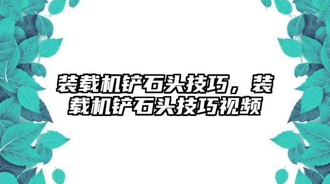 裝載機鏟石頭技巧，裝載機鏟石頭技巧視頻