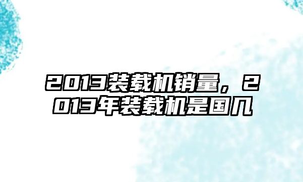 2013裝載機(jī)銷(xiāo)量，2013年裝載機(jī)是國(guó)幾