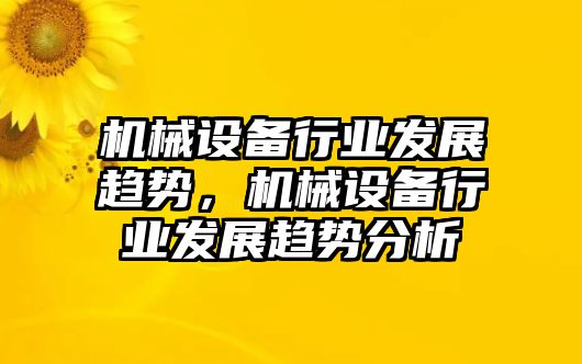 機(jī)械設(shè)備行業(yè)發(fā)展趨勢(shì)，機(jī)械設(shè)備行業(yè)發(fā)展趨勢(shì)分析