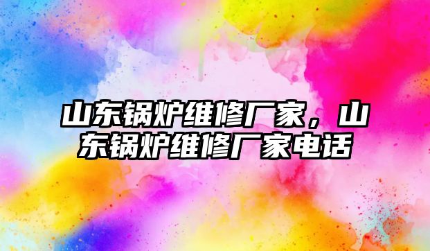 山東鍋爐維修廠家，山東鍋爐維修廠家電話