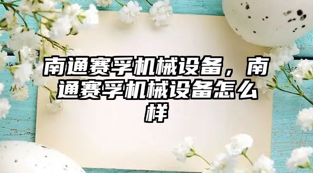 南通賽孚機械設(shè)備，南通賽孚機械設(shè)備怎么樣