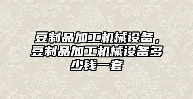 豆制品加工機(jī)械設(shè)備，豆制品加工機(jī)械設(shè)備多少錢一套