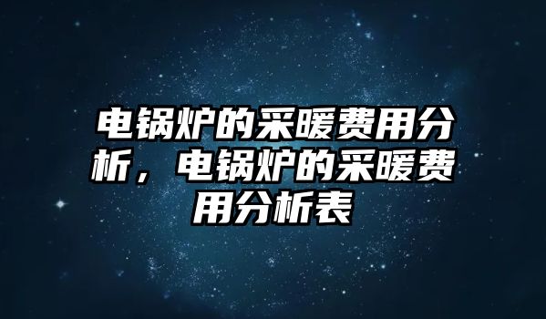 電鍋爐的采暖費(fèi)用分析，電鍋爐的采暖費(fèi)用分析表