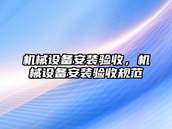 機械設備安裝驗收，機械設備安裝驗收規(guī)范