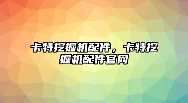 卡特挖掘機配件，卡特挖掘機配件官網