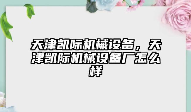 天津凱際機(jī)械設(shè)備，天津凱際機(jī)械設(shè)備廠怎么樣