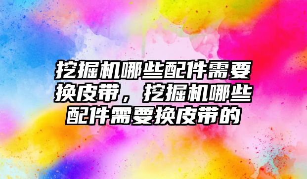 挖掘機(jī)哪些配件需要換皮帶，挖掘機(jī)哪些配件需要換皮帶的