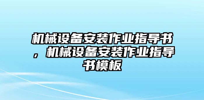 機械設(shè)備安裝作業(yè)指導(dǎo)書，機械設(shè)備安裝作業(yè)指導(dǎo)書模板