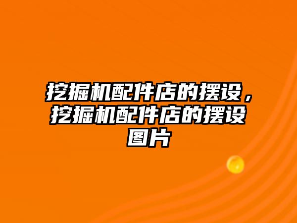 挖掘機配件店的擺設(shè)，挖掘機配件店的擺設(shè)圖片