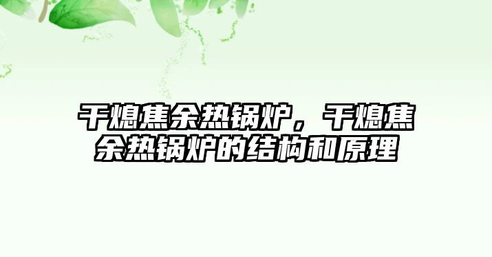 干熄焦余熱鍋爐，干熄焦余熱鍋爐的結(jié)構(gòu)和原理