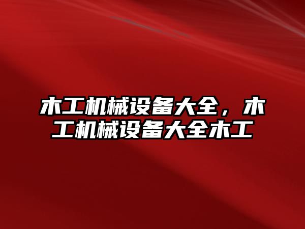 木工機械設(shè)備大全，木工機械設(shè)備大全木工