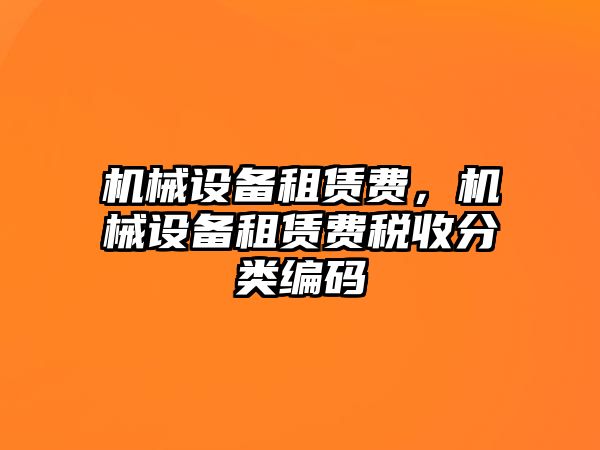 機械設(shè)備租賃費，機械設(shè)備租賃費稅收分類編碼