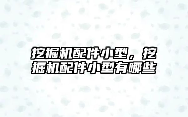 挖掘機配件小型，挖掘機配件小型有哪些