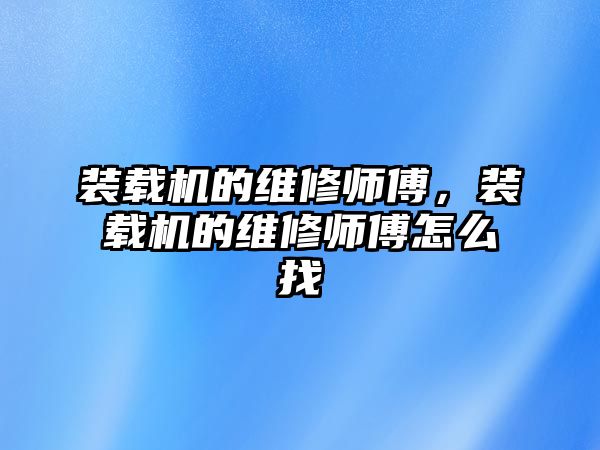 裝載機的維修師傅，裝載機的維修師傅怎么找