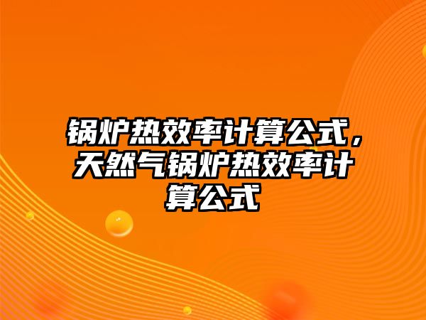 鍋爐熱效率計(jì)算公式，天然氣鍋爐熱效率計(jì)算公式