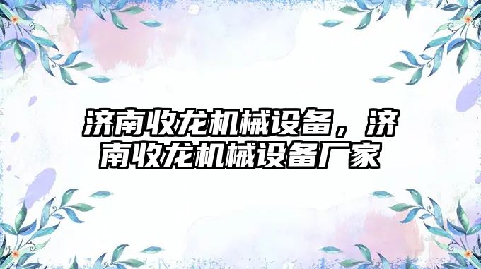 濟南收龍機械設備，濟南收龍機械設備廠家