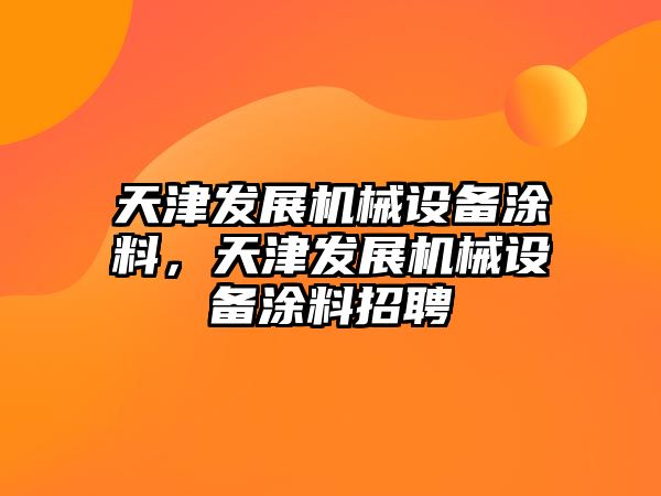 天津發(fā)展機械設(shè)備涂料，天津發(fā)展機械設(shè)備涂料招聘