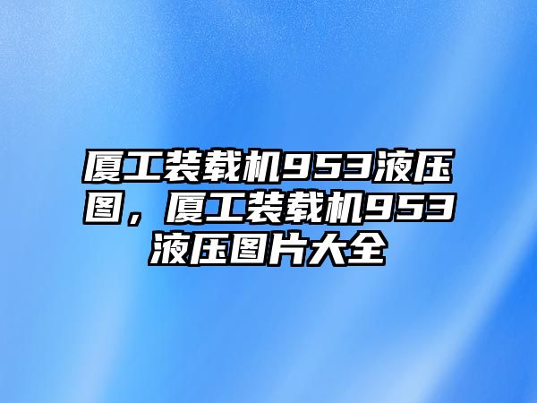 廈工裝載機(jī)953液壓圖，廈工裝載機(jī)953液壓圖片大全