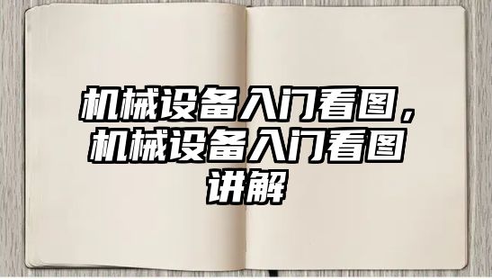 機(jī)械設(shè)備入門看圖，機(jī)械設(shè)備入門看圖講解