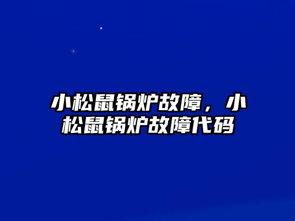 小松鼠鍋爐故障，小松鼠鍋爐故障代碼