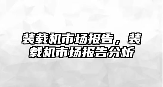 裝載機市場報告，裝載機市場報告分析