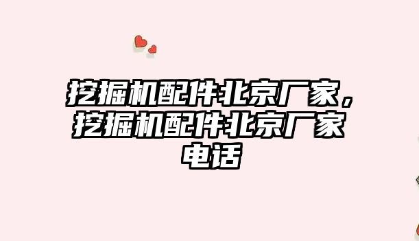 挖掘機配件北京廠家，挖掘機配件北京廠家電話