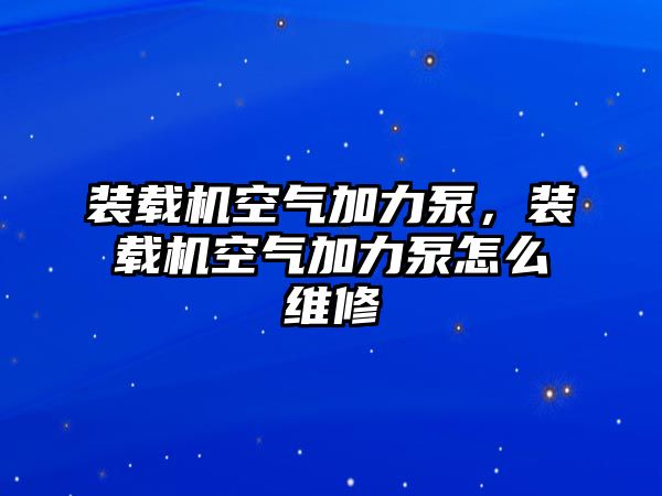 裝載機(jī)空氣加力泵，裝載機(jī)空氣加力泵怎么維修