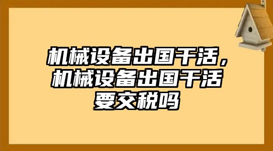 機(jī)械設(shè)備出國干活，機(jī)械設(shè)備出國干活要交稅嗎