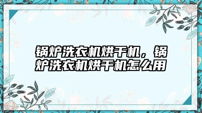 鍋爐洗衣機(jī)烘干機(jī)，鍋爐洗衣機(jī)烘干機(jī)怎么用