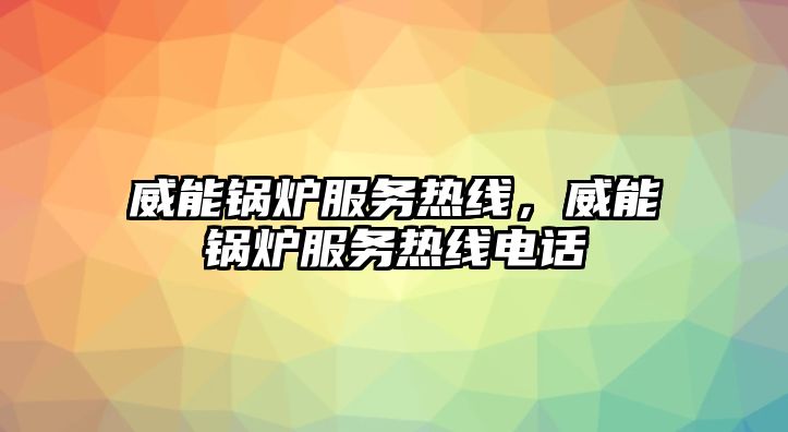 威能鍋爐服務熱線，威能鍋爐服務熱線電話