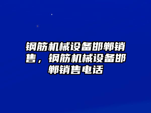 鋼筋機(jī)械設(shè)備邯鄲銷售，鋼筋機(jī)械設(shè)備邯鄲銷售電話