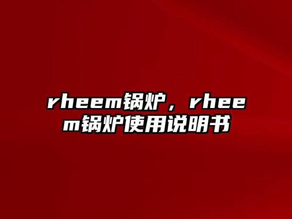 rheem鍋爐，rheem鍋爐使用說明書