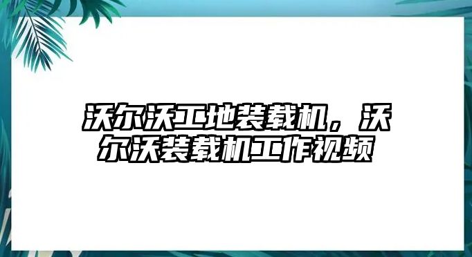 沃爾沃工地裝載機(jī)，沃爾沃裝載機(jī)工作視頻