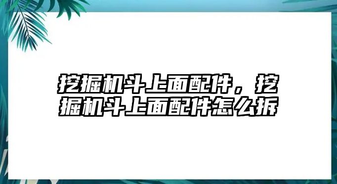 挖掘機(jī)斗上面配件，挖掘機(jī)斗上面配件怎么拆