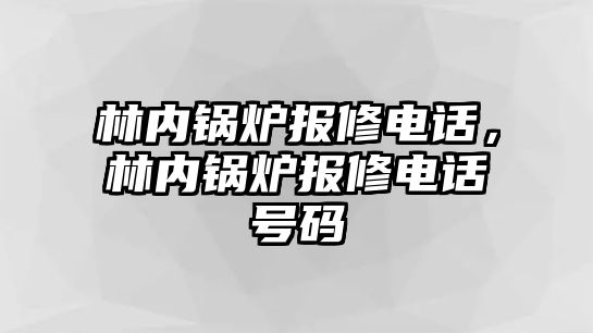 林內(nèi)鍋爐報(bào)修電話，林內(nèi)鍋爐報(bào)修電話號(hào)碼