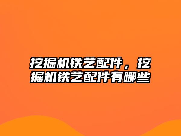 挖掘機鐵藝配件，挖掘機鐵藝配件有哪些