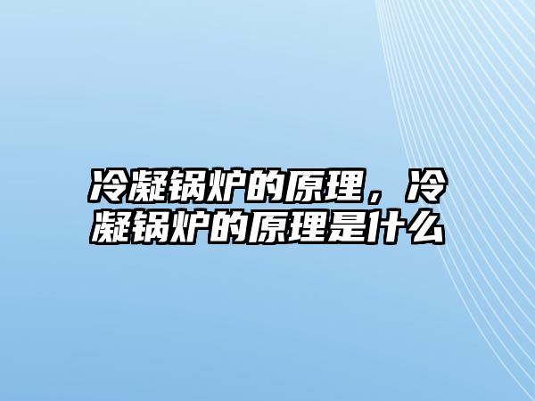 冷凝鍋爐的原理，冷凝鍋爐的原理是什么