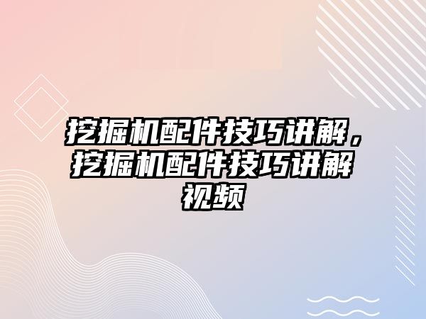 挖掘機(jī)配件技巧講解，挖掘機(jī)配件技巧講解視頻