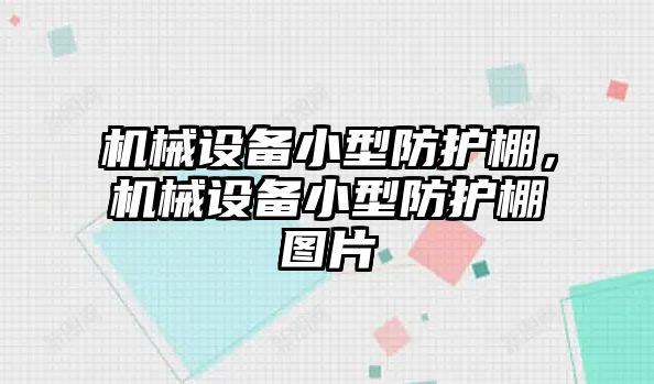 機(jī)械設(shè)備小型防護(hù)棚，機(jī)械設(shè)備小型防護(hù)棚圖片