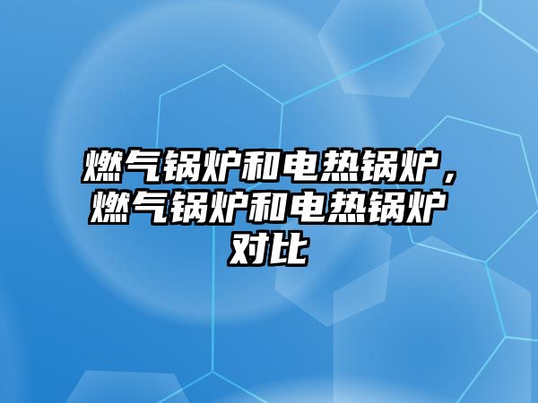 燃?xì)忮仩t和電熱鍋爐，燃?xì)忮仩t和電熱鍋爐對(duì)比