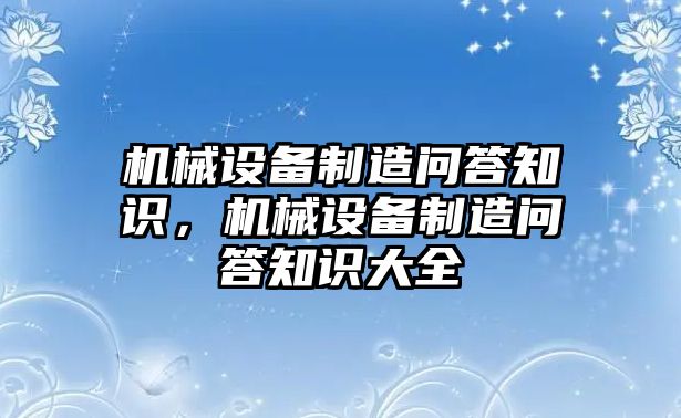 機(jī)械設(shè)備制造問答知識，機(jī)械設(shè)備制造問答知識大全