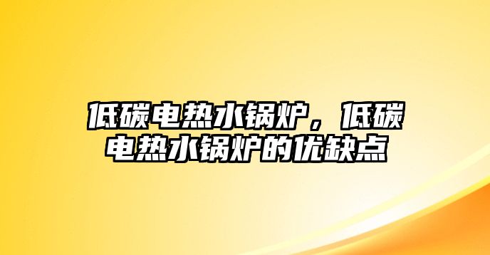 低碳電熱水鍋爐，低碳電熱水鍋爐的優(yōu)缺點(diǎn)