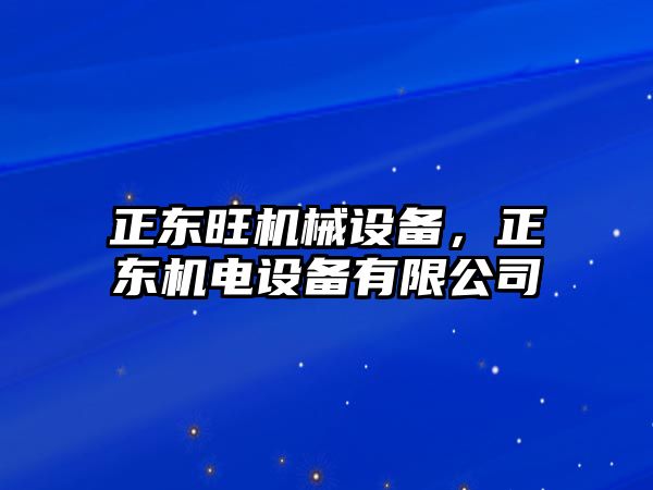 正東旺機(jī)械設(shè)備，正東機(jī)電設(shè)備有限公司