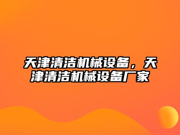 天津清潔機(jī)械設(shè)備，天津清潔機(jī)械設(shè)備廠(chǎng)家