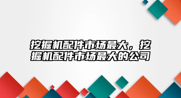 挖掘機(jī)配件市場最大，挖掘機(jī)配件市場最大的公司