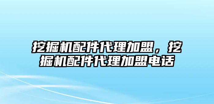 挖掘機(jī)配件代理加盟，挖掘機(jī)配件代理加盟電話